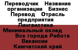 Переводчик › Название организации ­ Бизнес-Перевод › Отрасль предприятия ­ Лингвистика › Минимальный оклад ­ 30 000 - Все города Работа » Вакансии   . Камчатский край